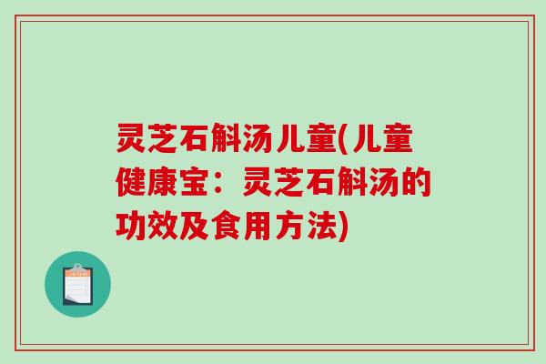灵芝石斛汤儿童(儿童健康宝：灵芝石斛汤的功效及食用方法)-第1张图片-破壁灵芝孢子粉研究指南