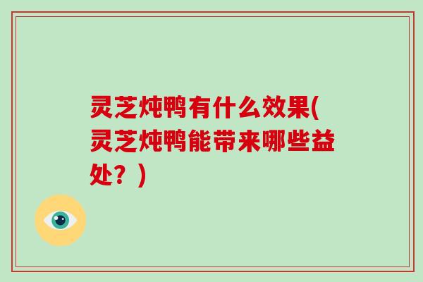 灵芝炖鸭有什么效果(灵芝炖鸭能带来哪些益处？)-第1张图片-破壁灵芝孢子粉研究指南