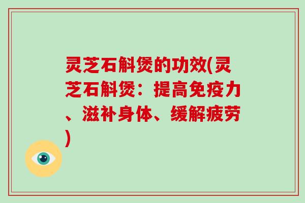 灵芝石斛煲的功效(灵芝石斛煲：提高免疫力、滋补身体、缓解疲劳)-第1张图片-破壁灵芝孢子粉研究指南