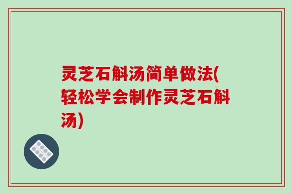 灵芝石斛汤简单做法(轻松学会制作灵芝石斛汤)-第1张图片-破壁灵芝孢子粉研究指南