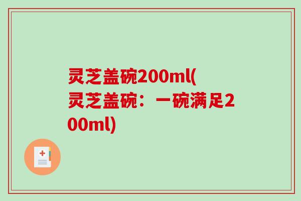 灵芝盖碗200ml(灵芝盖碗：一碗满足200ml)-第1张图片-破壁灵芝孢子粉研究指南