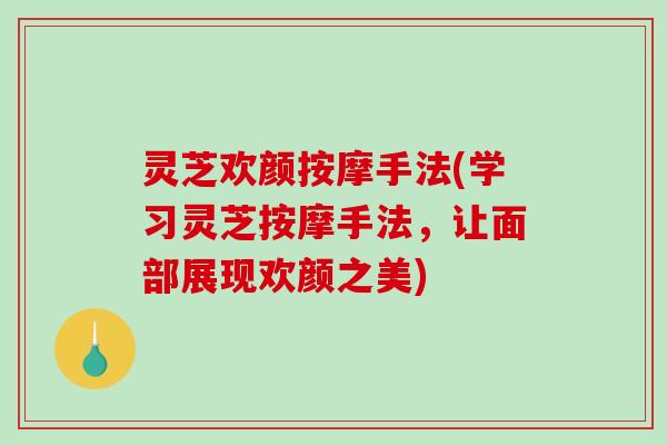 灵芝欢颜按摩手法(学习灵芝按摩手法，让面部展现欢颜之美)-第1张图片-破壁灵芝孢子粉研究指南