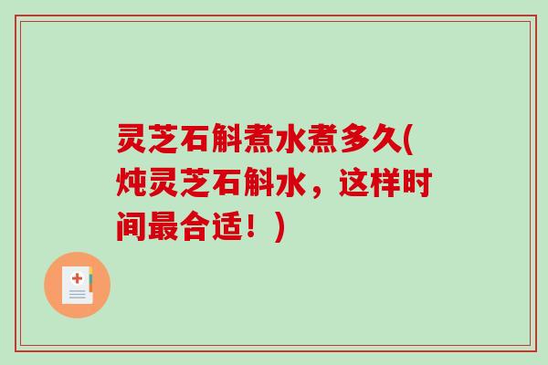 灵芝石斛煮水煮多久(炖灵芝石斛水，这样时间最合适！)-第1张图片-破壁灵芝孢子粉研究指南