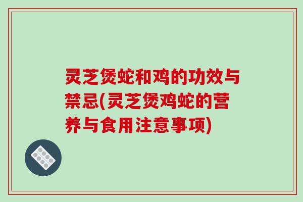 灵芝煲蛇和鸡的功效与禁忌(灵芝煲鸡蛇的营养与食用注意事项)-第1张图片-破壁灵芝孢子粉研究指南
