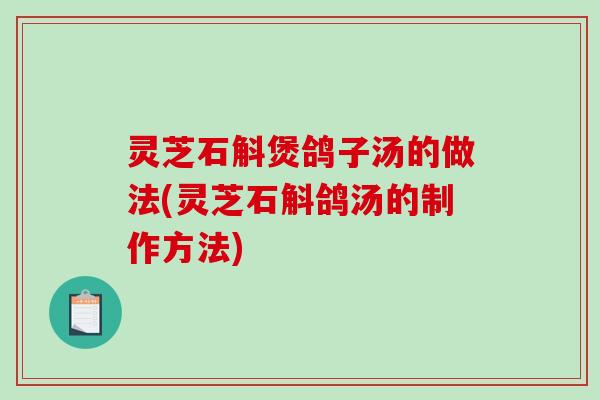 灵芝石斛煲鸽子汤的做法(灵芝石斛鸽汤的制作方法)-第1张图片-破壁灵芝孢子粉研究指南