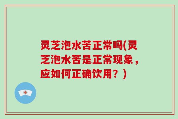 灵芝泡水苦正常吗(灵芝泡水苦是正常现象，应如何正确饮用？)-第1张图片-破壁灵芝孢子粉研究指南