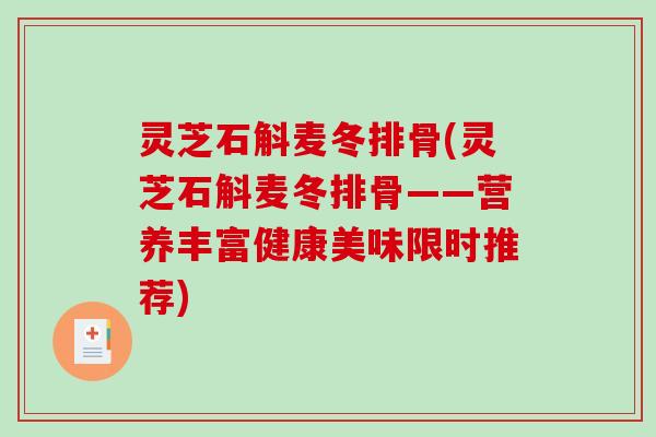 灵芝石斛麦冬排骨(灵芝石斛麦冬排骨——营养丰富健康美味限时推荐)-第1张图片-破壁灵芝孢子粉研究指南