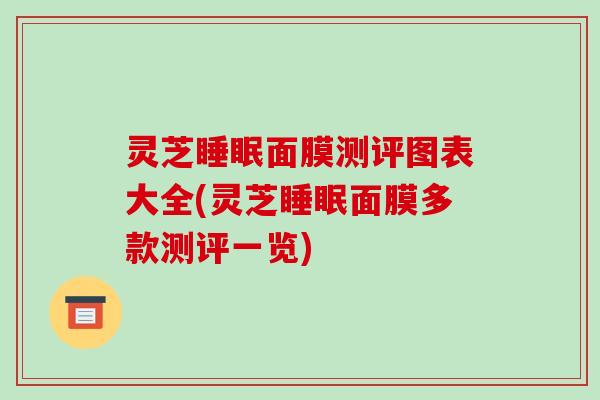 灵芝睡眠面膜测评图表大全(灵芝睡眠面膜多款测评一览)-第1张图片-破壁灵芝孢子粉研究指南