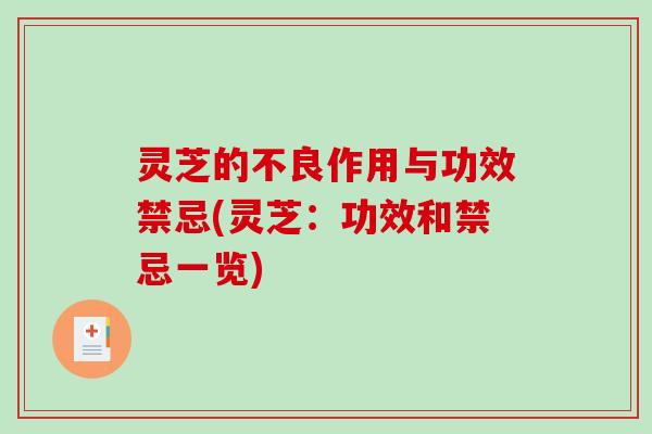灵芝的不良作用与功效禁忌(灵芝：功效和禁忌一览)-第1张图片-破壁灵芝孢子粉研究指南