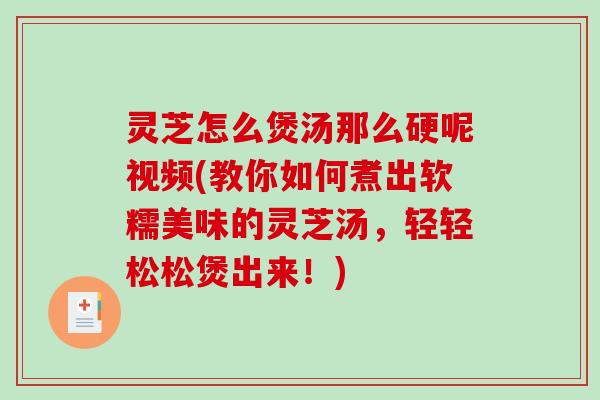 灵芝怎么煲汤那么硬呢视频(教你如何煮出软糯美味的灵芝汤,轻轻松松煲出来!)-第1张图片-破壁灵芝孢子粉研究指南 灵芝怎么煲汤那么硬呢视频(教你如何煮出软糯美味的灵芝汤,轻轻松松煲出来!)-第1张图片-破壁灵芝孢子粉研究指南