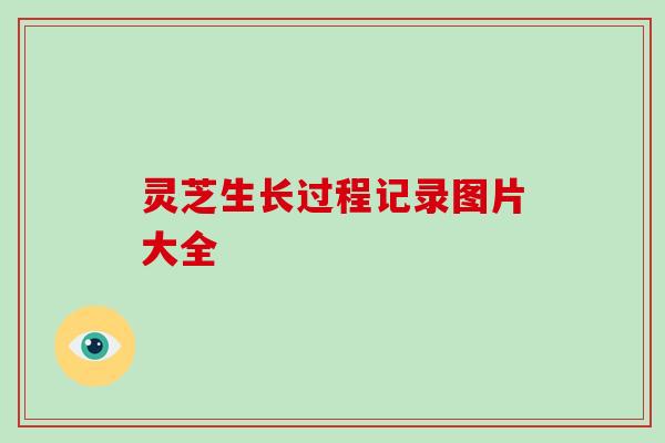 灵芝生长过程记录图片大全-第1张图片-破壁灵芝孢子粉研究指南