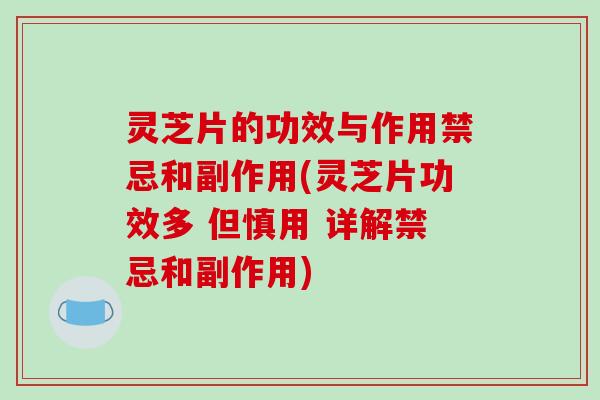 灵芝片的功效与作用禁忌和副作用(灵芝片功效多 但慎用 详解禁忌和副作用)-第1张图片-破壁灵芝孢子粉研究指南 灵芝片的功效与作用禁忌和副作用(灵芝片功效多 但慎用 详解禁忌和副作用)-第1张图片-破壁灵芝孢子粉研究指南
