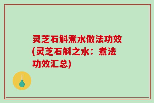 灵芝石斛煮水做法功效(灵芝石斛之水:煮法功效汇总)-第1张图片-破壁灵芝孢子粉研究指南 灵芝石斛煮水做法功效(灵芝石斛之水:煮法功效汇总)-第1张图片-破壁灵芝孢子粉研究指南