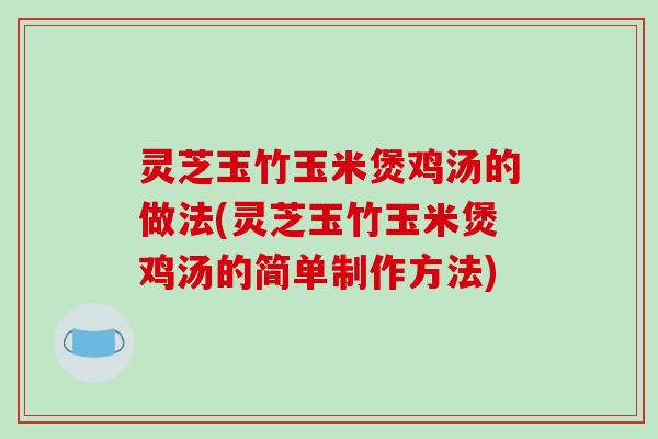 灵芝玉竹玉米煲鸡汤的做法(灵芝玉竹玉米煲鸡汤的简单制作方法)-第1张图片-破壁灵芝孢子粉研究指南 灵芝玉竹玉米煲鸡汤的做法(灵芝玉竹玉米煲鸡汤的简单制作方法)-第1张图片-破壁灵芝孢子粉研究指南