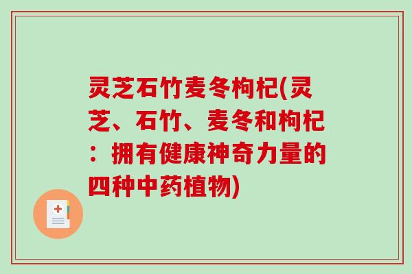 灵芝石竹麦冬枸杞(灵芝、石竹、麦冬和枸杞:拥有健康神奇力量的四种中药植物)-第1张图片-破壁灵芝孢子粉研究指南 灵芝石竹麦冬枸杞(灵芝、石竹、麦冬和枸杞:拥有健康神奇力量的四种中药植物)-第1张图片-破壁灵芝孢子粉研究指南