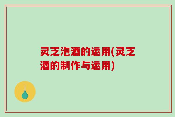 灵芝泡酒的运用(灵芝酒的制作与运用)-第1张图片-破壁灵芝孢子粉研究指南 灵芝泡酒的运用(灵芝酒的制作与运用)-第1张图片-破壁灵芝孢子粉研究指南