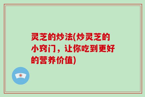 灵芝的炒法(炒灵芝的小窍门，让你吃到更好的营养价值)-第1张图片-破壁灵芝孢子粉研究指南