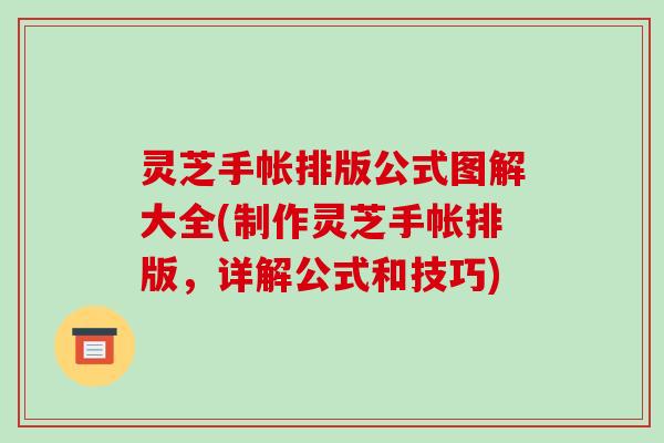 灵芝手帐排版公式图解大全(制作灵芝手帐排版,详解公式和技巧)-第1张图片-破壁灵芝孢子粉研究指南 灵芝手帐排版公式图解大全(制作灵芝手帐排版,详解公式和技巧)-第1张图片-破壁灵芝孢子粉研究指南