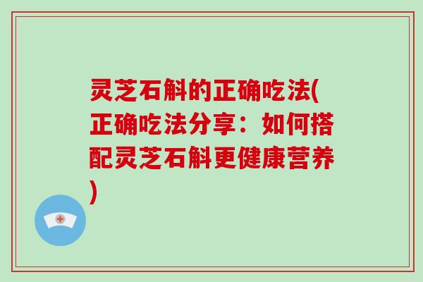 灵芝石斛的正确吃法(正确吃法分享:如何搭配灵芝石斛更健康营养)-第1张图片-破壁灵芝孢子粉研究指南 灵芝石斛的正确吃法(正确吃法分享:如何搭配灵芝石斛更健康营养)-第1张图片-破壁灵芝孢子粉研究指南