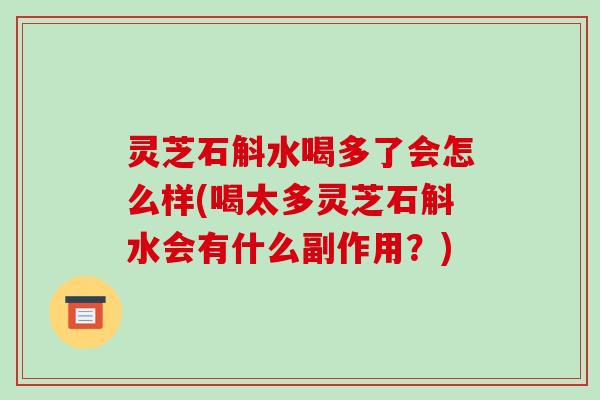 灵芝石斛水喝多了会怎么样(喝太多灵芝石斛水会有什么副作用?)-第1张图片-破壁灵芝孢子粉研究指南 灵芝石斛水喝多了会怎么样(喝太多灵芝石斛水会有什么副作用?)-第1张图片-破壁灵芝孢子粉研究指南