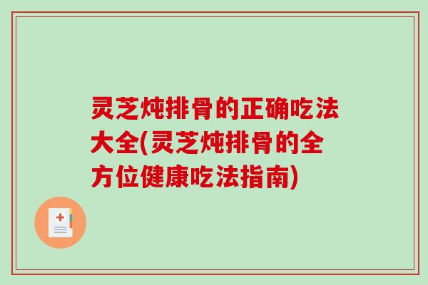 灵芝炖排骨的正确吃法大全(灵芝炖排骨的全方位健康吃法指南)-第1张图片-破壁灵芝孢子粉研究指南