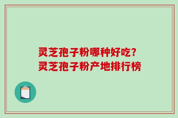 灵芝孢子粉哪种好吃?灵芝孢子粉产地排行榜-第1张图片-破壁灵芝孢子粉研究指南 灵芝孢子粉哪种好吃?灵芝孢子粉产地排行榜-第1张图片-破壁灵芝孢子粉研究指南