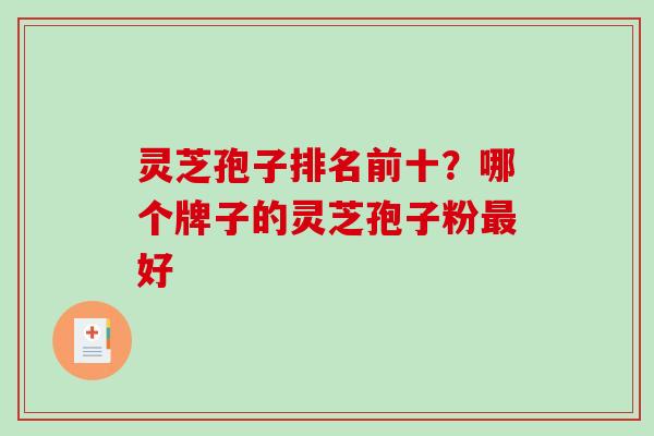 灵芝孢子排名前十?哪个牌子的灵芝孢子粉最好-第1张图片-破壁灵芝孢子粉研究指南 灵芝孢子排名前十?哪个牌子的灵芝孢子粉最好-第1张图片-破壁灵芝孢子粉研究指南