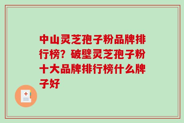 中山灵芝孢子粉品牌排行榜?破壁灵芝孢子粉十大品牌排行榜什么牌子好-第1张图片-破壁灵芝孢子粉研究指南 中山灵芝孢子粉品牌排行榜?破壁灵芝孢子粉十大品牌排行榜什么牌子好-第1张图片-破壁灵芝孢子粉研究指南