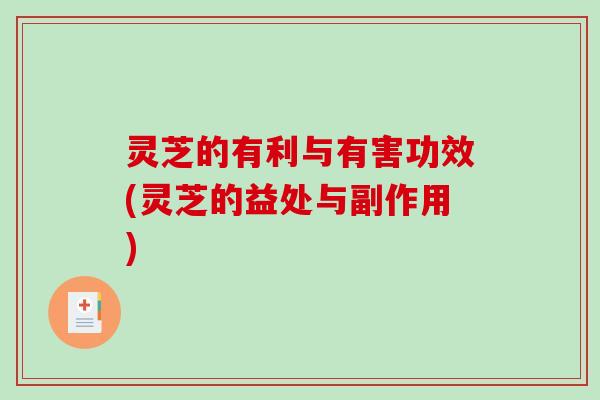 灵芝的有利与有害功效(灵芝的益处与副作用)-第1张图片-破壁灵芝孢子粉研究指南