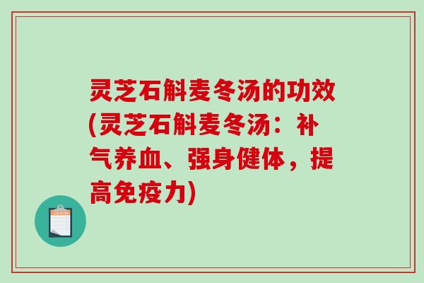 灵芝石斛麦冬汤的功效(灵芝石斛麦冬汤：补气养血、强身健体，提高免疫力)-第1张图片-破壁灵芝孢子粉研究指南