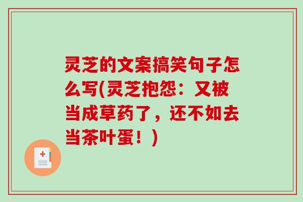 灵芝的文案搞笑句子怎么写(灵芝抱怨:又被当成草药了,还不如去当茶叶蛋!)-第1张图片-破壁灵芝孢子粉研究指南 灵芝的文案搞笑句子怎么写(灵芝抱怨:又被当成草药了,还不如去当茶叶蛋!)-第1张图片-破壁灵芝孢子粉研究指南
