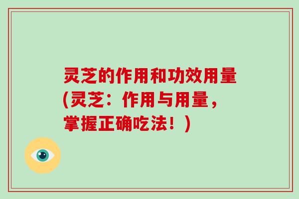 灵芝的作用和功效用量(灵芝:作用与用量,掌握正确吃法!)-第1张图片-破壁灵芝孢子粉研究指南 灵芝的作用和功效用量(灵芝:作用与用量,掌握正确吃法!)-第1张图片-破壁灵芝孢子粉研究指南