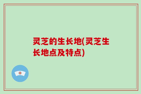 灵芝的生长地(灵芝生长地点及特点)-第1张图片-破壁灵芝孢子粉研究指南 灵芝的生长地(灵芝生长地点及特点)-第1张图片-破壁灵芝孢子粉研究指南