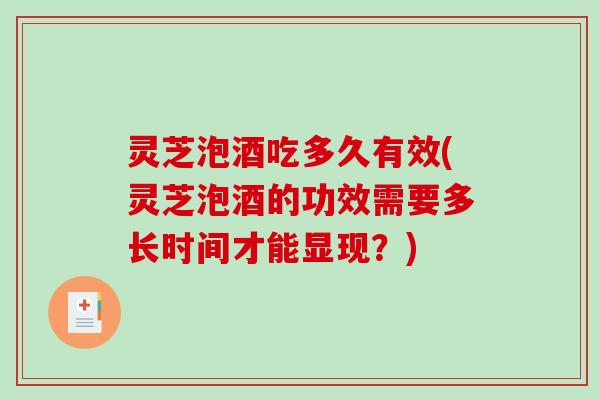 灵芝泡酒吃多久有效(灵芝泡酒的功效需要多长时间才能显现？)-第1张图片-破壁灵芝孢子粉研究指南