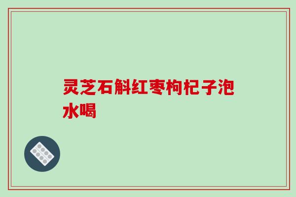 灵芝石斛红枣枸杞子泡水喝-第1张图片-破壁灵芝孢子粉研究指南 灵芝石斛红枣枸杞子泡水喝-第1张图片-破壁灵芝孢子粉研究指南