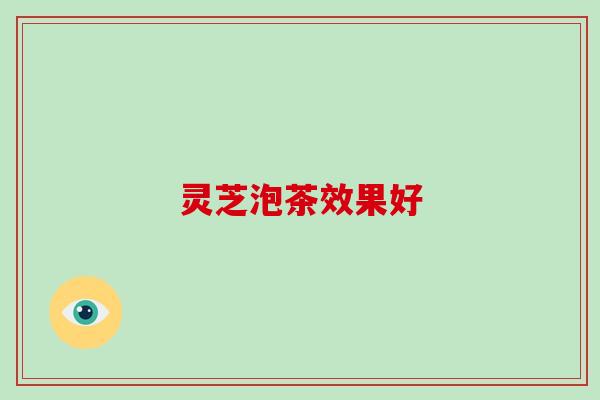 灵芝泡茶效果好-第1张图片-破壁灵芝孢子粉研究指南 灵芝泡茶效果好-第1张图片-破壁灵芝孢子粉研究指南