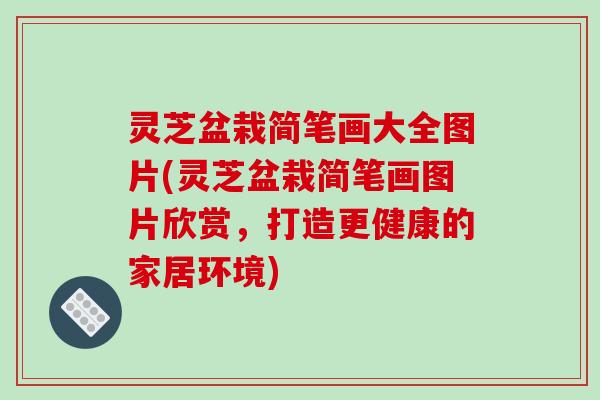 灵芝盆栽简笔画大全图片(灵芝盆栽简笔画图片欣赏,打造更健康的家居环境)-第1张图片-破壁灵芝孢子粉研究指南 灵芝盆栽简笔画大全图片(灵芝盆栽简笔画图片欣赏,打造更健康的家居环境)-第1张图片-破壁灵芝孢子粉研究指南