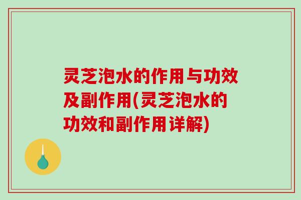 灵芝泡水的作用与功效及副作用(灵芝泡水的功效和副作用详解)-第1张图片-破壁灵芝孢子粉研究指南 灵芝泡水的作用与功效及副作用(灵芝泡水的功效和副作用详解)-第1张图片-破壁灵芝孢子粉研究指南