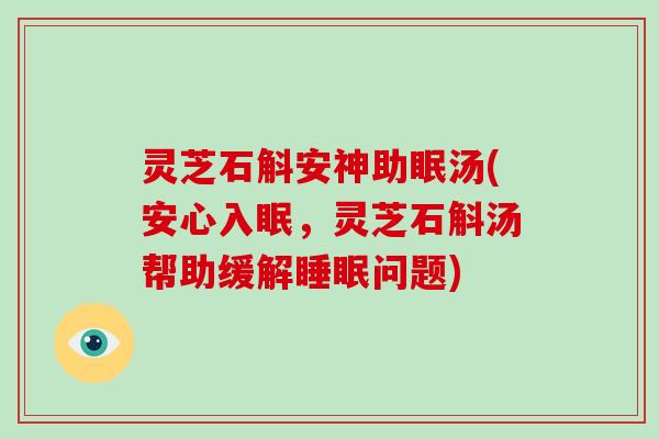 灵芝石斛安神助眠汤(安心入眠,灵芝石斛汤帮助缓解睡眠问题)-第1张图片-破壁灵芝孢子粉研究指南 灵芝石斛安神助眠汤(安心入眠,灵芝石斛汤帮助缓解睡眠问题)-第1张图片-破壁灵芝孢子粉研究指南