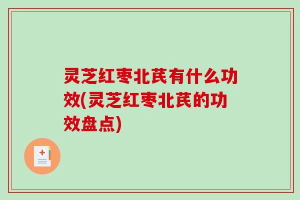 灵芝红枣北芪有什么功效(灵芝红枣北芪的功效盘点)-第1张图片-破壁灵芝孢子粉研究指南