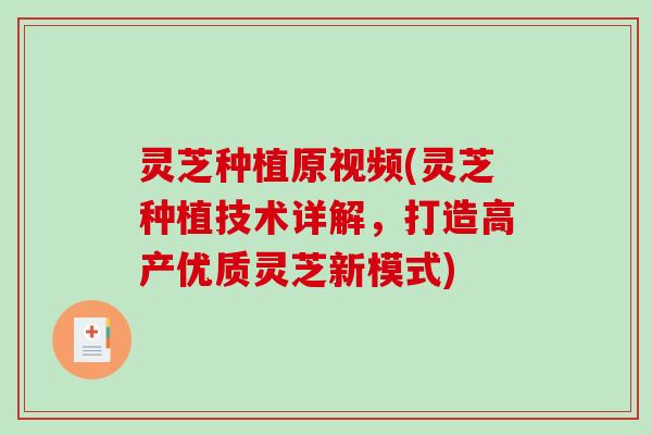 灵芝种植原视频(灵芝种植技术详解,打造高产优质灵芝新模式)-第1张图片-破壁灵芝孢子粉研究指南 灵芝种植原视频(灵芝种植技术详解,打造高产优质灵芝新模式)-第1张图片-破壁灵芝孢子粉研究指南