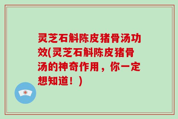 灵芝石斛陈皮猪骨汤功效(灵芝石斛陈皮猪骨汤的神奇作用,你一定想知道!)-第1张图片-破壁灵芝孢子粉研究指南 灵芝石斛陈皮猪骨汤功效(灵芝石斛陈皮猪骨汤的神奇作用,你一定想知道!)-第1张图片-破壁灵芝孢子粉研究指南