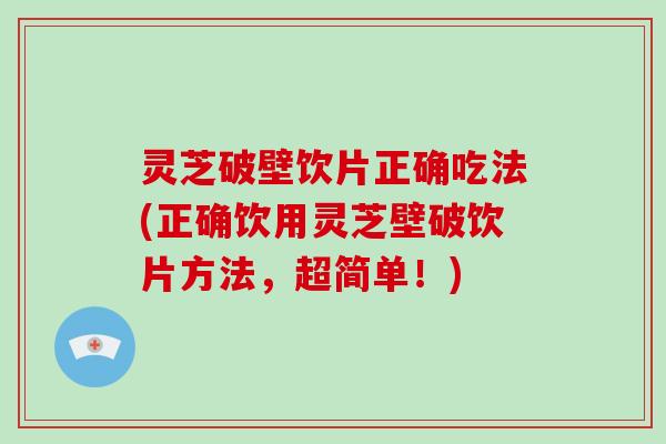 灵芝破壁饮片正确吃法(正确饮用灵芝壁破饮片方法,超简单!)-第1张图片-破壁灵芝孢子粉研究指南 灵芝破壁饮片正确吃法(正确饮用灵芝壁破饮片方法,超简单!)-第1张图片-破壁灵芝孢子粉研究指南