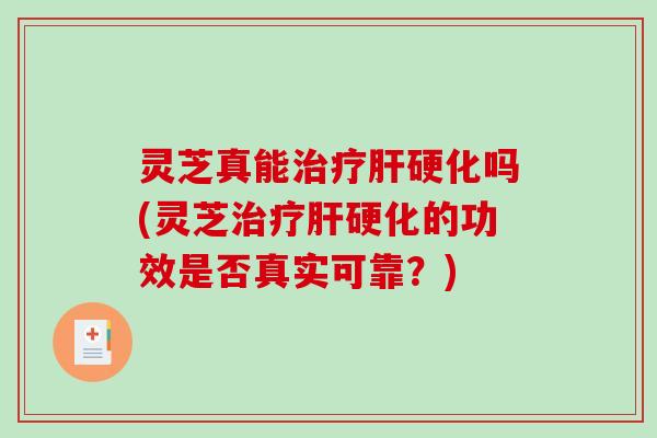 灵芝真能治疗肝硬化吗(灵芝治疗肝硬化的功效是否真实可靠?)-第1张图片-破壁灵芝孢子粉研究指南 灵芝真能治疗肝硬化吗(灵芝治疗肝硬化的功效是否真实可靠?)-第1张图片-破壁灵芝孢子粉研究指南