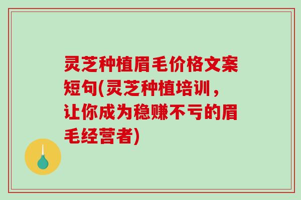 灵芝种植眉毛价格文案短句(灵芝种植培训，让你成为稳赚不亏的眉毛经营者)-第1张图片-破壁灵芝孢子粉研究指南