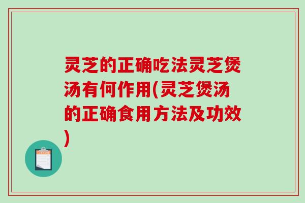 灵芝的正确吃法灵芝煲汤有何作用(灵芝煲汤的正确食用方法及功效)-第1张图片-破壁灵芝孢子粉研究指南 灵芝的正确吃法灵芝煲汤有何作用(灵芝煲汤的正确食用方法及功效)-第1张图片-破壁灵芝孢子粉研究指南