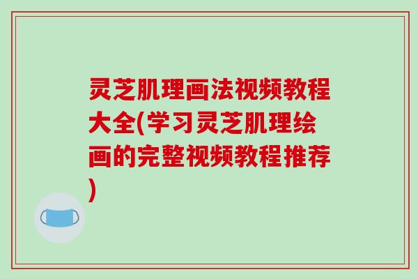 灵芝肌理画法视频教程大全(学习灵芝肌理绘画的完整视频教程推荐)-第1张图片-破壁灵芝孢子粉研究指南 灵芝肌理画法视频教程大全(学习灵芝肌理绘画的完整视频教程推荐)-第1张图片-破壁灵芝孢子粉研究指南