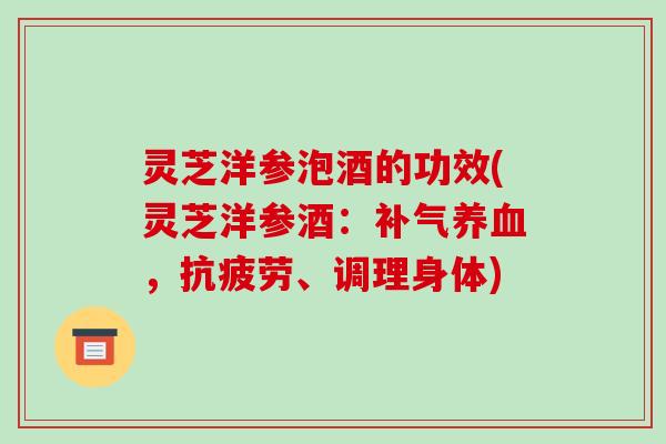 灵芝洋参泡酒的功效(灵芝洋参酒:补气养血,抗疲劳、调理身体)-第1张图片-破壁灵芝孢子粉研究指南 灵芝洋参泡酒的功效(灵芝洋参酒:补气养血,抗疲劳、调理身体)-第1张图片-破壁灵芝孢子粉研究指南