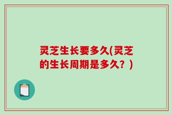 灵芝生长要多久(灵芝的生长周期是多久?)-第1张图片-破壁灵芝孢子粉研究指南 灵芝生长要多久(灵芝的生长周期是多久?)-第1张图片-破壁灵芝孢子粉研究指南
