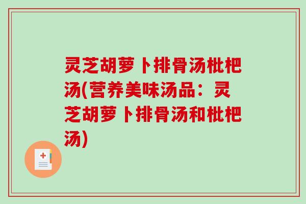 灵芝胡萝卜排骨汤枇杷汤(营养美味汤品:灵芝胡萝卜排骨汤和枇杷汤)-第1张图片-破壁灵芝孢子粉研究指南 灵芝胡萝卜排骨汤枇杷汤(营养美味汤品:灵芝胡萝卜排骨汤和枇杷汤)-第1张图片-破壁灵芝孢子粉研究指南